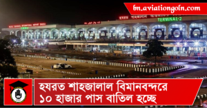 হযরত শাহজালাল বিমানবন্দরে ১০ হাজার পাস বাতিল হচ্ছে